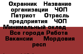 Охранник › Название организации ­ ЧОП «Патриот» › Отрасль предприятия ­ ЧОП › Минимальный оклад ­ 1 - Все города Работа » Вакансии   . Мордовия респ.